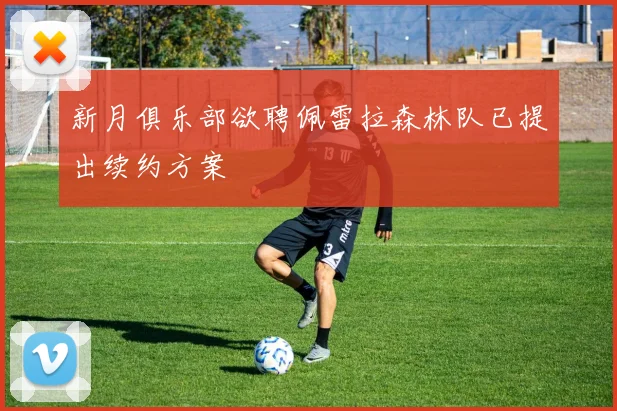 新月俱乐部欲聘佩雷拉森林队已提出续约方案