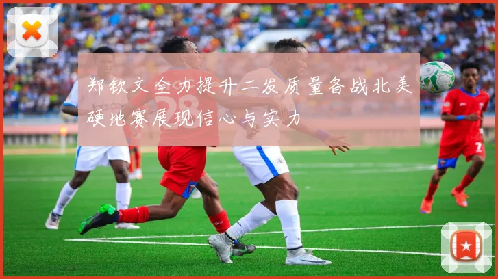 郑钦文全力提升二发质量备战北美硬地赛展现信心与实力