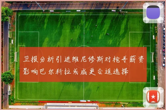 卫报分析引进维尼修斯对枪手薪资影响巴尔科拉或成更合适选择