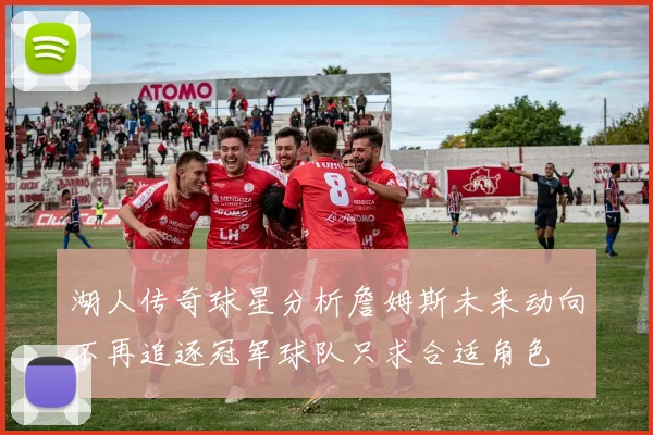 湖人传奇球星分析詹姆斯未来动向不再追逐冠军球队只求合适角色