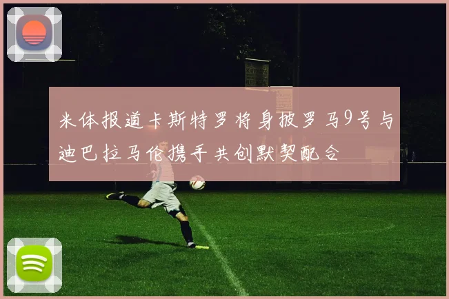 米体报道卡斯特罗将身披罗马9号与迪巴拉马伦携手共创默契配合