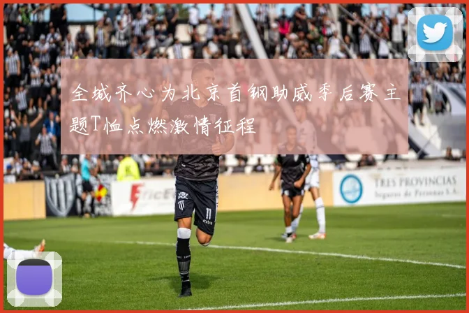 全城齐心为北京首钢助威季后赛主题T恤点燃激情征程