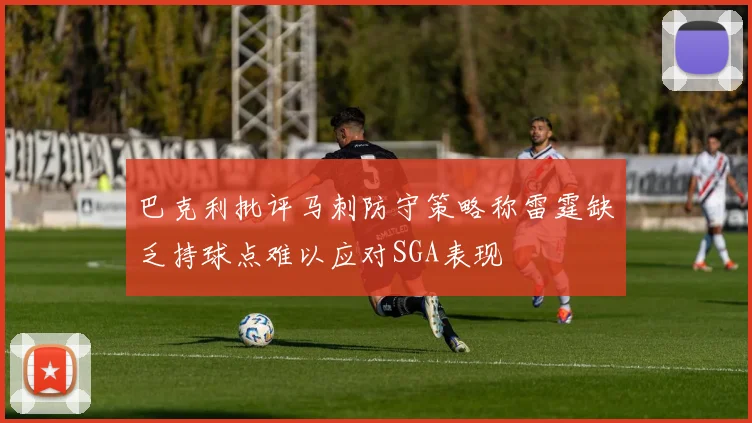 巴克利批评马刺防守策略称雷霆缺乏持球点难以应对SGA表现