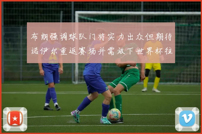 布朗强调球队门将实力出众但期待诺伊尔重返赛场并需放下世界杯往事