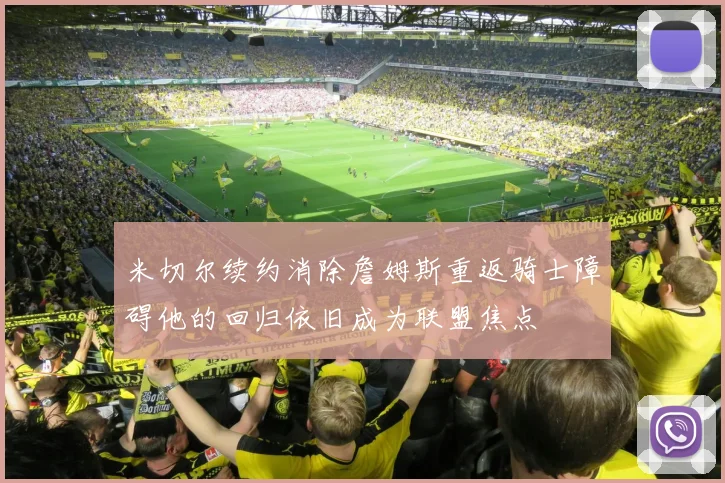 米切尔续约消除詹姆斯重返骑士障碍他的回归依旧成为联盟焦点