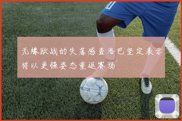 无缘欧战的失落感查洛巴坚定表示将以更强姿态重返赛场