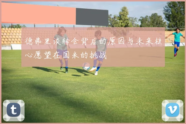 德弗里谈转会背后的原因与未来核心愿望在国米的挑战