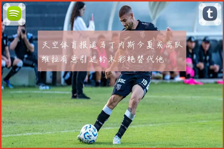 天空体育报道马丁内斯今夏或离队维拉有意引进铃木彩艳替代他