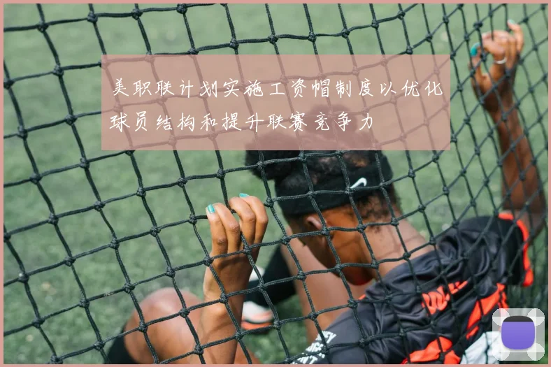 美职联计划实施工资帽制度以优化球员结构和提升联赛竞争力